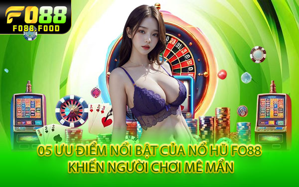 05 Ưu Điểm Nổi Bật Của Nổ Hũ Fo88 Khiến Người Chơi Mê Mẩn