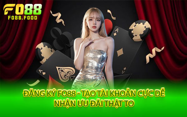 Đăng Ký Fo88 - Tạo Tài Khoản Cực Dễ, Nhận Ưu Đãi Thật To